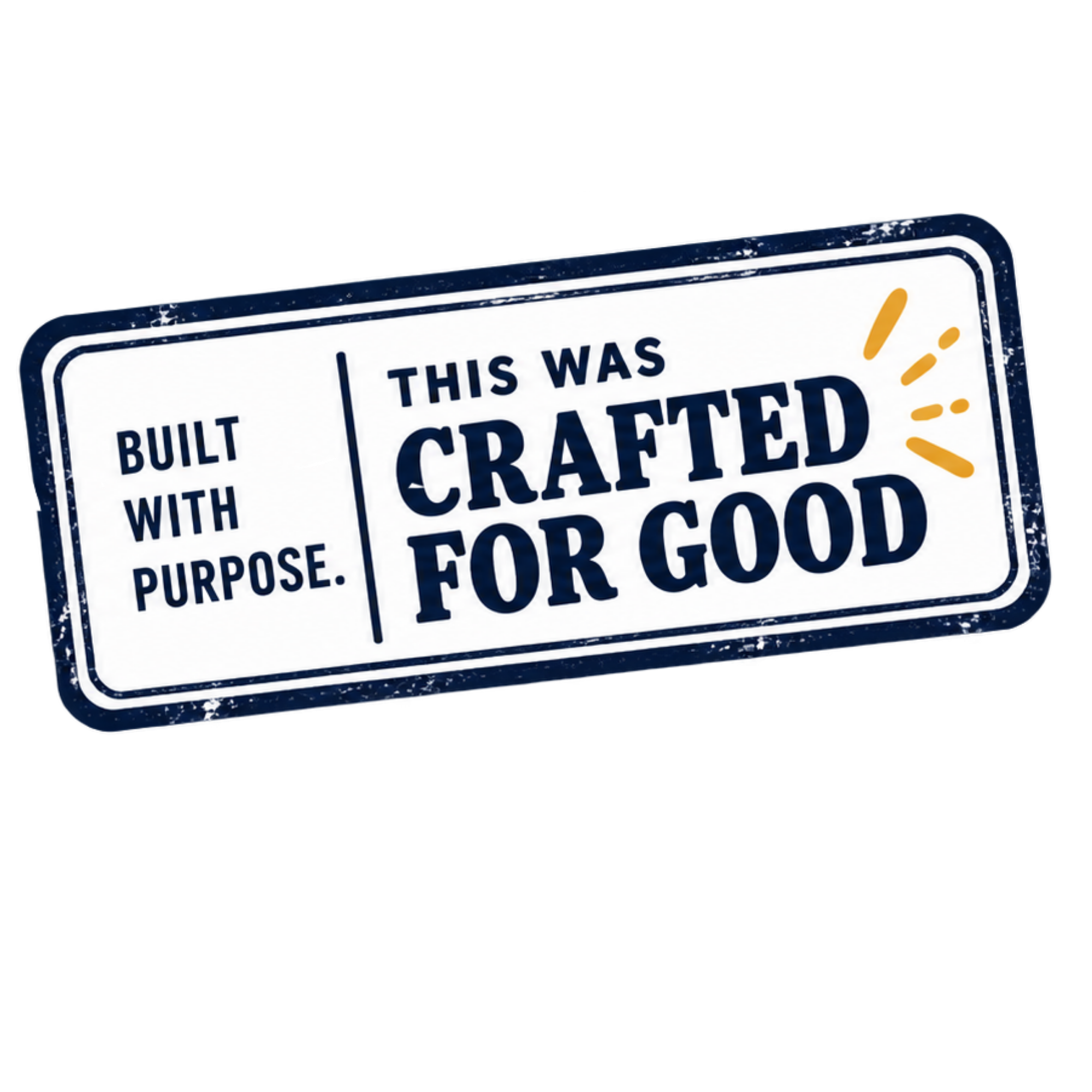 This was crafted for good. Built with purpose.